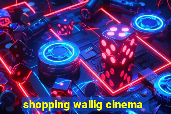 shopping wallig cinema